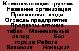 Комплектовщик-грузчик › Название организации ­ Правильные люди › Отрасль предприятия ­ Продукты питания, табак › Минимальный оклад ­ 29 000 - Все города Работа » Вакансии   . Ненецкий АО,Несь с.